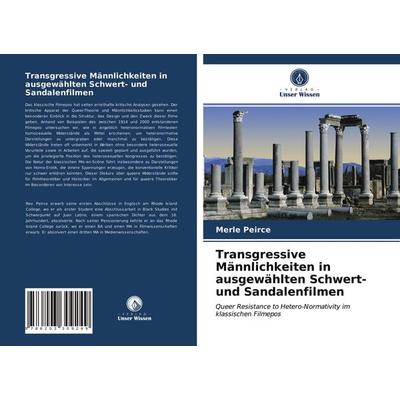 Transgressive Männlichkeiten in ausgewählten Schwert- und Sandalenfilmen, Taschenbuch von Merle Peirce, Verlag Unser Wissen, 978-620-3-30924-9