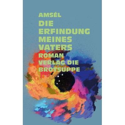 Die Erfindung meines Vaters, Gebundene Ausgabe von Amsél o.A., Brotsuppe, 978-3-03867-097-1