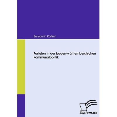 Parteien in der baden-württembergischen Kommunalpolitik, Taschenbuch von Benjamin Käflein, Diplomica Verlag GmbH, 978-3-8366-6455-4