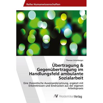 Übertragung & Gegenübertragung im Handlungsfeld ambulante Sozialarbeit, Taschenbuch von Therese Unterberger, AV Akademikerverlag, 978-3-330-50644-2