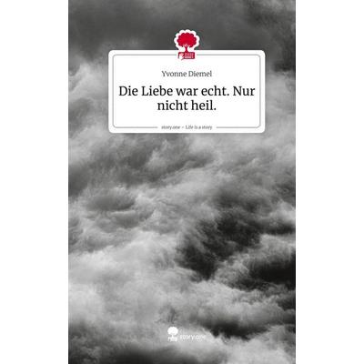 Die Liebe war echt. Nur nicht heil.. Life is a Story - story.one, Gebundene Ausgabe von Yvonne Diemel, Storylution, 978-3-7115-9103-6