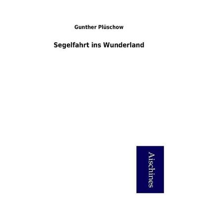 Plüschow, G: Segelfahrt ins Wunderland, Taschenbuch von Gunther Plüschow, Aischines Verlag