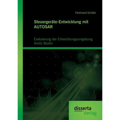Steuergeräte-Entwicklung mit AUTOSAR: Evaluierung der Entwicklungsumgebung Arctic Studio, Taschenbuch von Ferdinand Schäfer, Disserta Verlag,