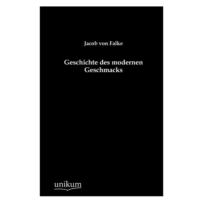 Unikum Geschichte des modernen Geschmacks (Deutsch, Softcover, Jacob von Falke, Jakob von Falke) (55488262)