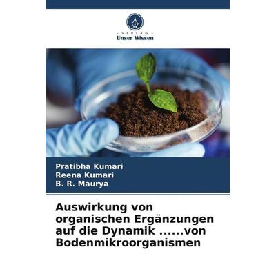 Auswirkung von organischen Ergänzungen auf die Dynamik ......von Bodenmikroorganismen, Taschenbuch von Pratibha Kumari,Reena Kumari,B. R. Maurya,