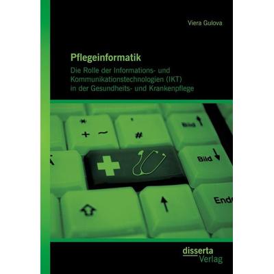 Pflegeinformatik: Die Rolle der Informations- und Kommunikationstechnologien (IKT) in der Gesundheits- und Krankenpflege, Taschenbuch von Viera