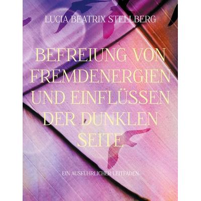 Befreiung von Fremdenergien und Einflüssen der dunklen Seite, Taschenbuch von Lucia Beatrix Stellberg, BoD – Books on Demand, 978-3-7562-2034-2