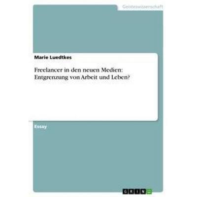 Freelancer in den neuen Medien: Entgrenzung von Arbeit und Leben?, Taschenbuch von Marie Luedtkes, GRIN, 978-3-656-27283-0
