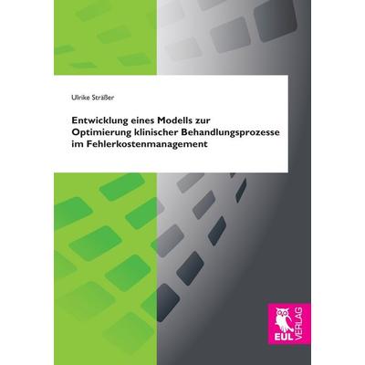 Entwicklung eines Modells zur Optimierung klinischer Behandlungsprozesse im Fehlerkostenmanagement, Taschenbuch von Ulrike Strässer, Josef Eul Verlag,