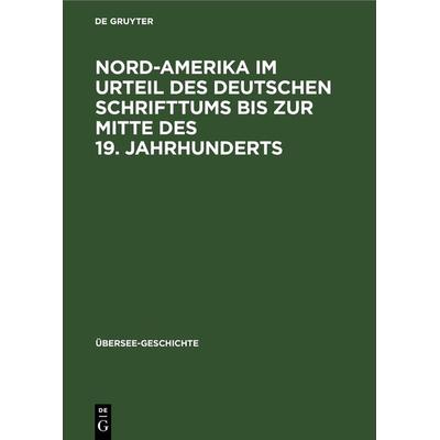 Nord-Amerika im Urteil des Deutschen Schrifttums bis zur Mitte des 19. Jahrhunderts, Gebundene Ausgabe von , De Gruyter, 978-3-11-268601-0