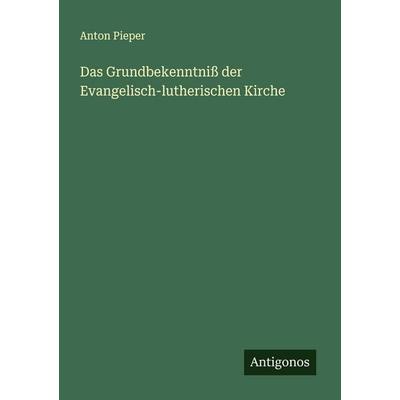 Das Grundbekenntniß der Evangelisch-lutherischen Kirche, Taschenbuch von Anton Pieper, Antigonos Verlag, 978-3-563-14676-7