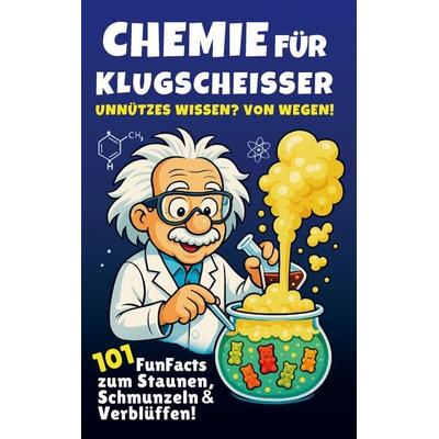 Chemie für Klugscheißer - Unnützes Wissen? Von wegen! 101 FunFacts zum Staunen, Schmunzeln & Verblüffen. Chemiewissen in spannenden Geschichten.,