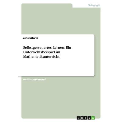 Selbstgesteuertes Lernen: Ein Unterrichtsbeispiel im Mathematikunterricht, Taschenbuch von Jens Schütz, GRIN, 978-3-638-65035-9