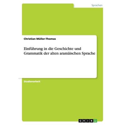 Einführung in die Geschichte und Grammatik der alten aramäischen Sprache, Taschenbuch von Christian Müller-Thomas, GRIN, 978-3-640-88528-2