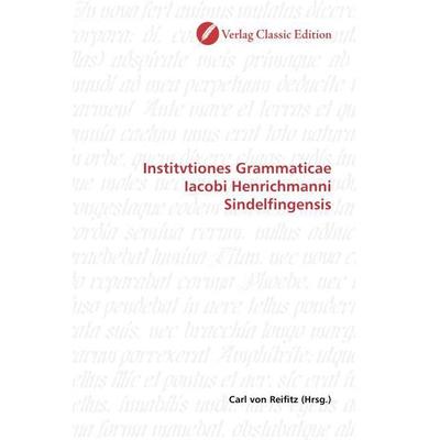 Institvtiones Grammaticae Iacobi Henrichmanni Sindelfingensis, Taschenbuch von , Verlag Classic Edition, 978-3-8397-0903-0