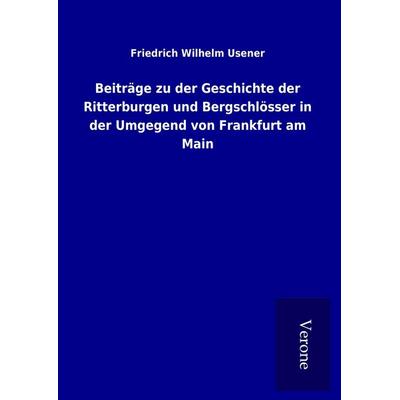 Beiträge zu der Geschichte der Ritterburgen und Bergschlösser in der Umgegend von Frankfurt am Main, Gebundene Ausgabe von Friedrich Wilhelm Usener,