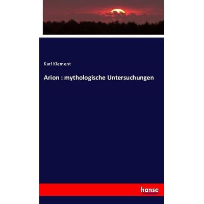 Arion : mythologische Untersuchungen, Taschenbuch von Karl Klement, Hansebooks, 978-3-7446-3061-0