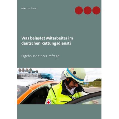 Was belastet Mitarbeiter im deutschen Rettungsdienst?, Taschenbuch von Marc Lechner, BoD – Books on Demand, 978-3-7460-9771-8