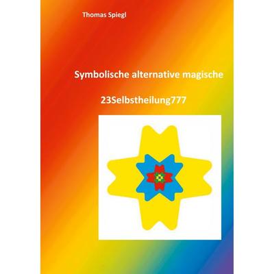 Symbolische alternative magische 23Selbstheilung777, Taschenbuch von Thomas Spiegl, BoD – Books on Demand, 978-3-7557-1064-6