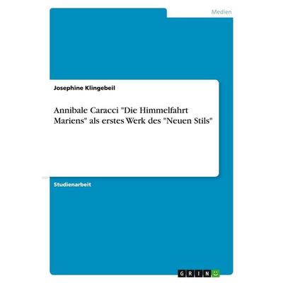 Annibale Caracci 'Die Himmelfahrt Mariens' als erstes Werk des 'Neuen Stils'; Taschenbuch von Josephine Klingebeil, GRIN, 978-3-640-33658-6
