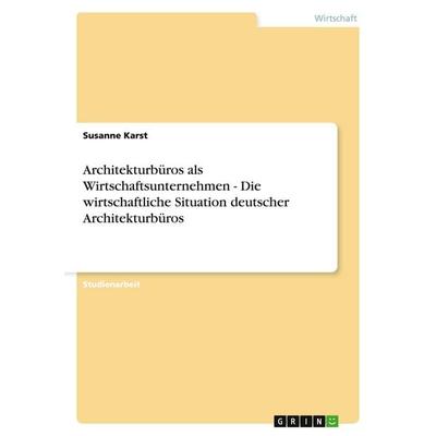 Architekturbüros als Wirtschaftsunternehmen - Die wirtschaftliche Situation deutscher Architekturbüros, Taschenbuch von Susanne Karst, GRIN,