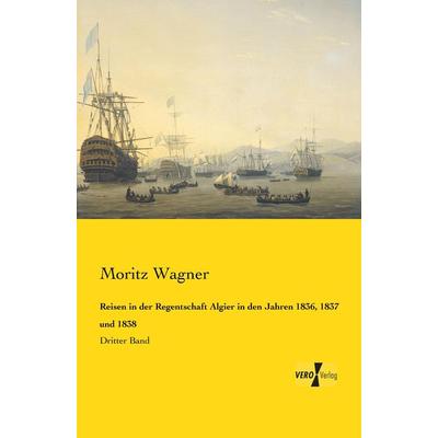 Reisen in der Regentschaft Algier in den Jahren 1836, 1837 und 1838, Taschenbuch von Moritz Wagner, BoD - Books on Demand, 978-3-95738-713-4