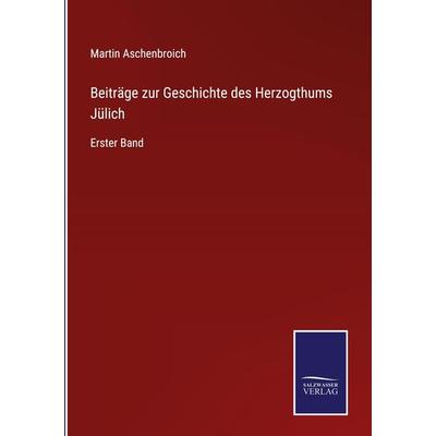 Beiträge zur Geschichte des Herzogthums Jülich, Gebundene Ausgabe von Martin Aschenbroich, Bod, 978-3-7525-4007-9