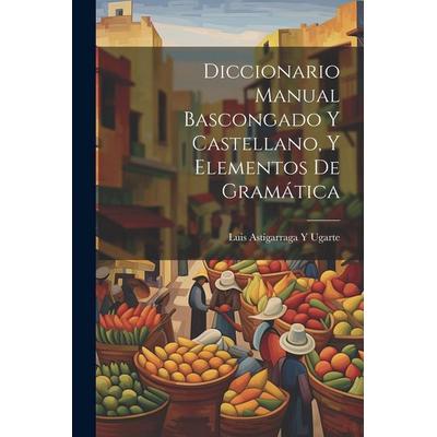 Diccionario Manual Bascongado Y Castellano, Y Elementos De Gramática, Taschenbuch von Luis Astigarraga y. Ugarte, Creative Media Partners, LLC,