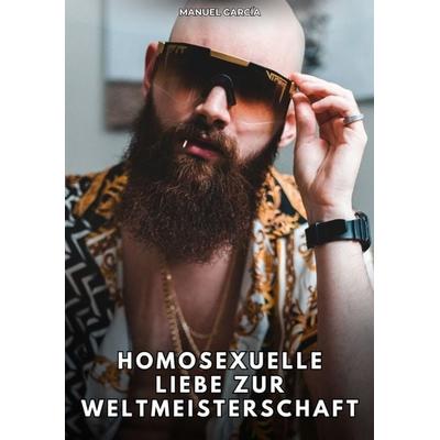 Homosexuelle Liebe zur Weltmeisterschaft, Taschenbuch von Manuel García, Tredition, 978-3-384-76811-7