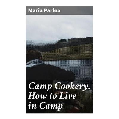 Camp Cookery. How to Live in Camp, Taschenbuch von Maria Parloa, Good Press, 978-80-272-9291-2