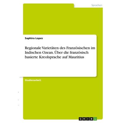 Regionale Varietäten des Französischen im Indischen Ozean. Über die französisch basierte Kreolsprache auf Mauritius, Taschenbuch von Saphira Lopes,