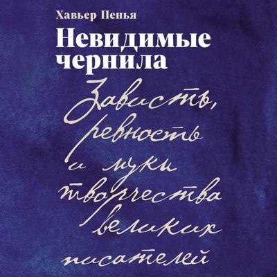 Nevidimyye chernila: Zavist'; revnost' i muki tvorchestva velikikh pisateley - Khav'yer Pen'ya; Audio, 9785006319462