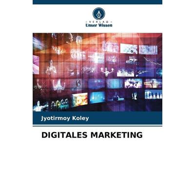 Digitales Marketing, Taschenbuch von Jyotirmoy Koley, Verlag Unser Wissen, 978-620-8-83967-3