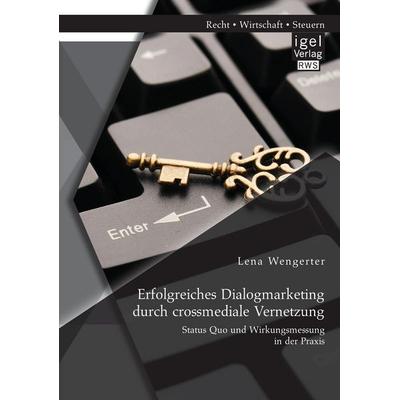Erfolgreiches Dialogmarketing durch crossmediale Vernetzung: Status Quo und Wirkungsmessung in der Praxis, Taschenbuch von Lena Wengerter, Igel,