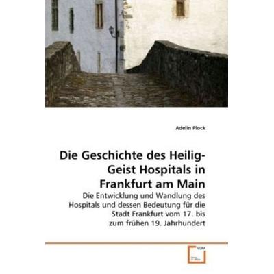 Plock, A: Geschichte des Heilig-Geist Hospitals in Frankfurt, Taschenbuch von Adelin Plock, VDM, 978-3-639-27809-5