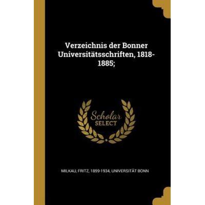 Verzeichnis der Bonner Universitätsschriften, 1818-1885;, Taschenbuch von Fritz Milkau,Universität Bonn, Creative Media Partners, LLC,