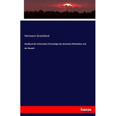 Handbuch der historischen Chronologie des deutschen Mittelalters und der Neuzeit, Taschenbuch von Hermann Grotefend, Hansebooks, 978-3-7411-7734-7
