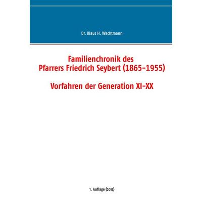 Familienchronik des Pfarrers Friedrich Seybert (1865-1955) - Vorfahren der Generation XI-XX, Taschenbuch von Klaus H. Wachtmann, BoD – Books on
