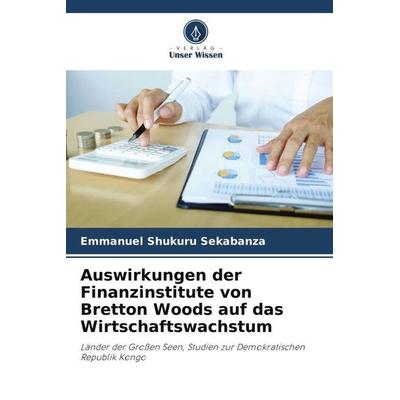 Auswirkungen der Finanzinstitute von Bretton Woods auf das Wirtschaftswachstum, Taschenbuch von Emmanuel Shukuru Sekabanza, Verlag Unser Wissen,