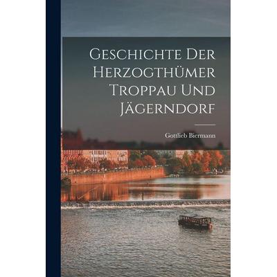 Geschichte Der Herzogthümer Troppau Und Jägerndorf, Taschenbuch von Gottlieb Biermann, Gale ECCO, Print Editions, 978-1-01-804441-5