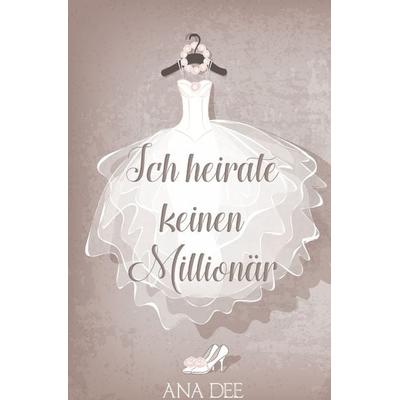 Ich heirate keinen Millionär, Taschenbuch von Ana Dee, Epubli, 978-3-7485-8648-7
