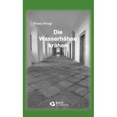 Die Wasserhähne krähen, Gebundene Ausgabe von Franz Kregl, Buchschmiede, 978-3-99181-118-3