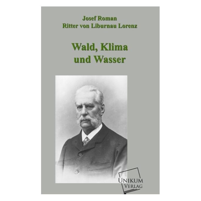 Unikum Wald, Klima und Wasser (Deutsch, Softcover, Josef Roman Ritter von Liburnau Lorenz, Josef Roman Ritter von Lorenz-Liburnau) (8550024)