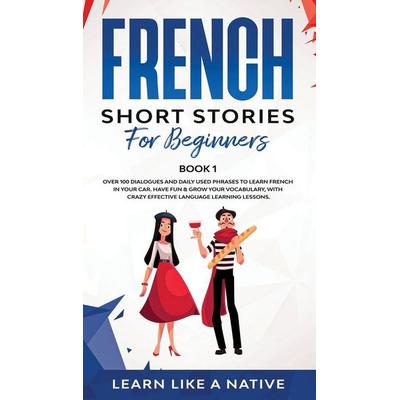 French Short Stories for Beginners Book 1, Gebundene Ausgabe von Learn Like A. Native, Learn Like A Native, 978-1-80209-030-7