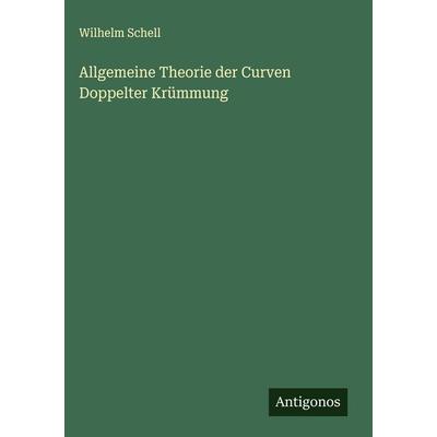 Allgemeine Theorie der Curven Doppelter Krümmung, Gebundene Ausgabe von Wilhelm Schell, Antigonos Verlag, 978-3-563-15027-6