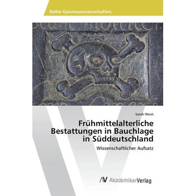 Frühmittelalterliche Bestattungen in Bauchlage in Süddeutschland, Taschenbuch von Sarah Weist, AV Akademikerverlag, 978-3-639-87017-6