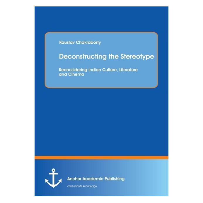 Anchor Academic Publishing Deconstructing the Stereotype: Reconsidering Indian Culture, Literature and Cinema (Englisch, Softcover, Kaustav Chakraborty) (55548141)