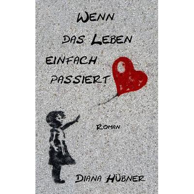 Wenn das Leben einfach passiert, Taschenbuch von Diana Hübner, BoD – Books on Demand, 978-3-7494-7063-1