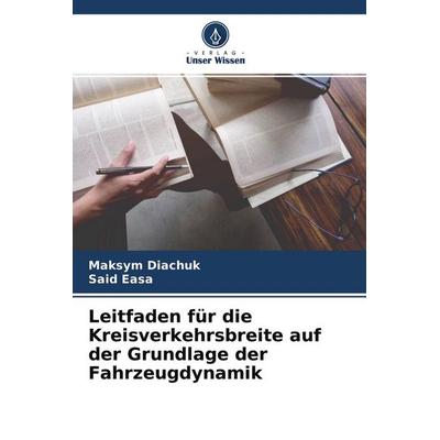 Leitfaden für die Kreisverkehrsbreite auf der Grundlage der Fahrzeugdynamik, Taschenbuch von Maksym Diachuk,Said Easa, Verlag Unser Wissen,