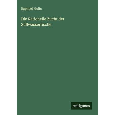 Die Rationelle Zucht der Süßwasserfische, Gebundene Ausgabe von Raphael Molin, Antigonos Verlag, 978-3-386-33630-7